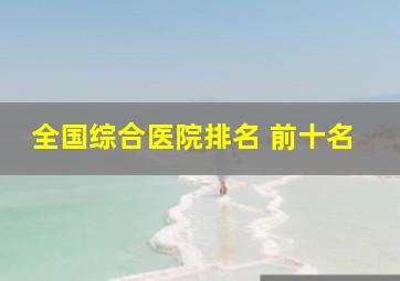 全国综合医院排名 前十名